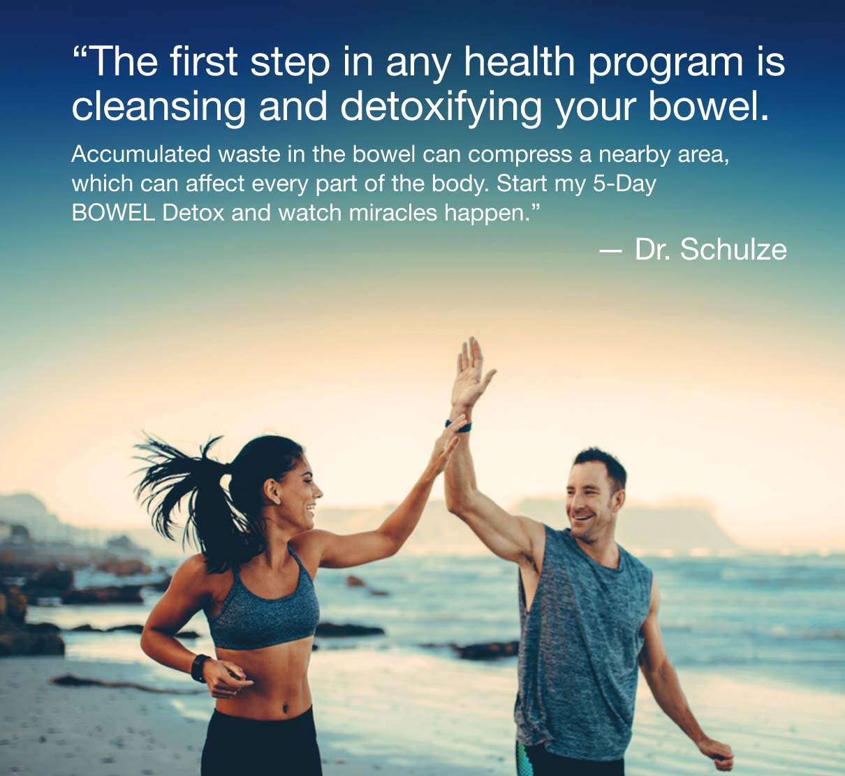 The first step in any health program is cleansing and detoxifying your bowel.